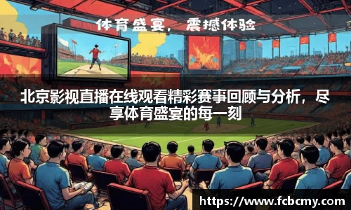 北京影视直播在线观看精彩赛事回顾与分析，尽享体育盛宴的每一刻