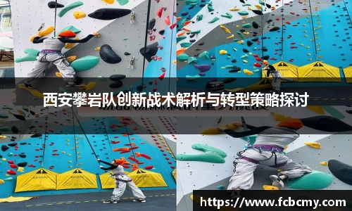 西安攀岩队创新战术解析与转型策略探讨